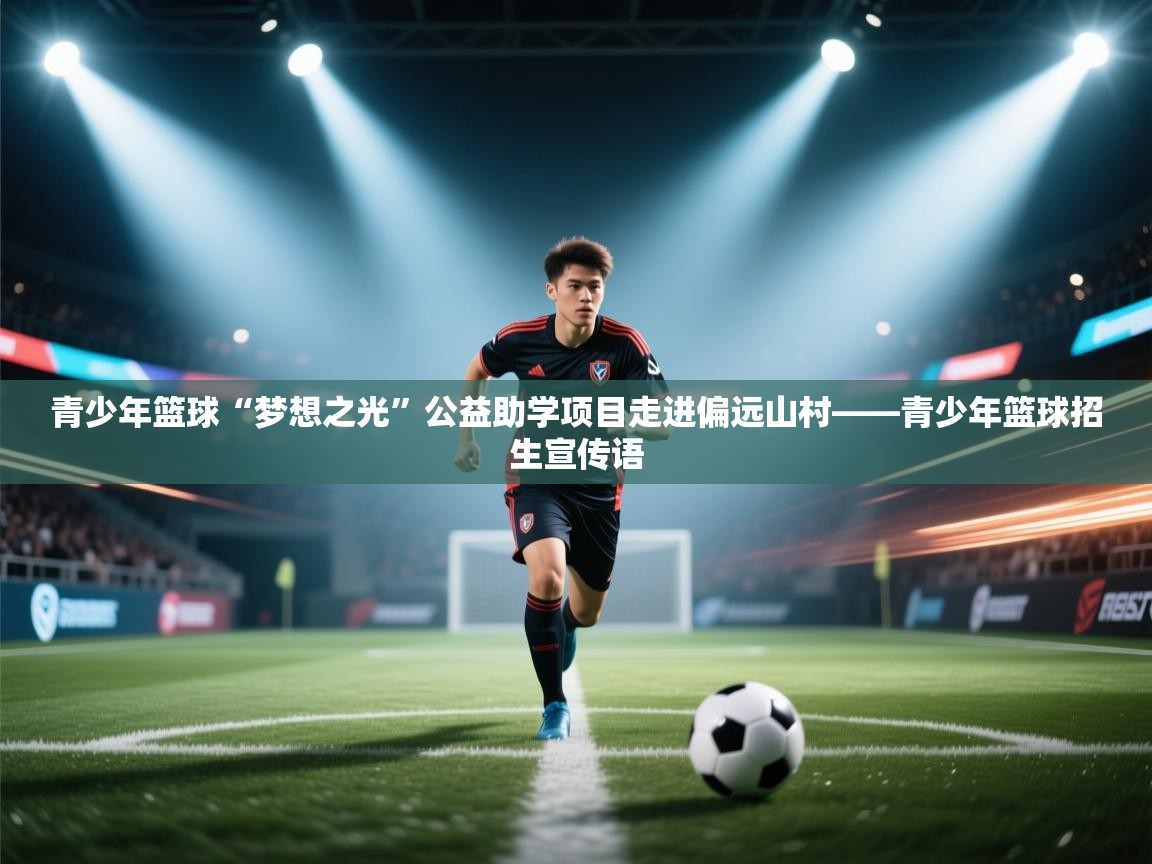 青少年篮球“梦想之光”公益助学项目走进偏远山村——青少年篮球招生宣传语  第2张