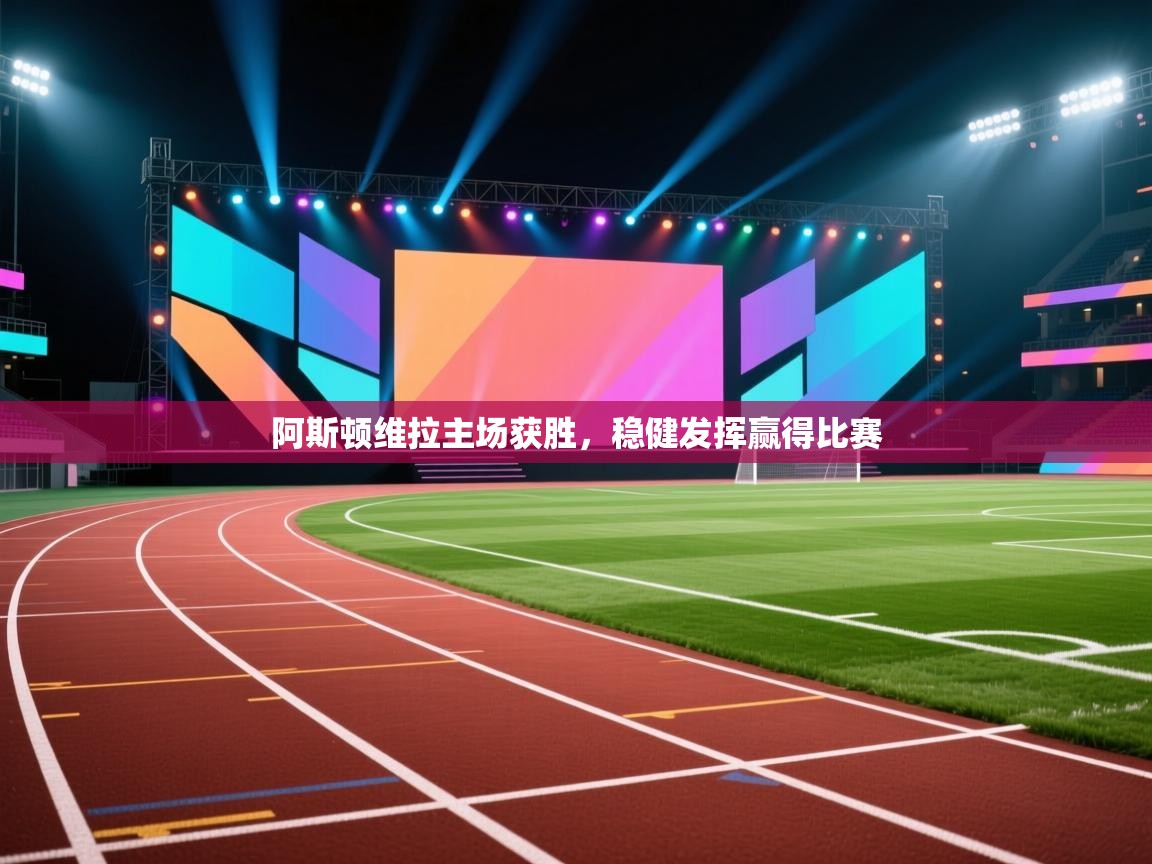 阿斯顿维拉主场获胜，稳健发挥赢得比赛